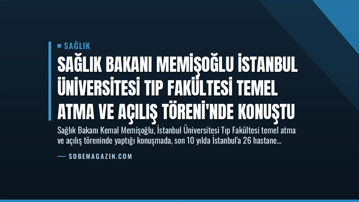 Sağlık Bakanı Memişoğlu İstanbul Üniversitesi Tıp Fakültesi Temel Atma ve Açılış Töreni’nde Konuştu