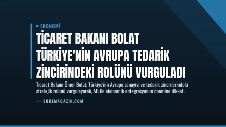 Ticaret Bakanı Bolat Türkiye’nin Avrupa Tedarik Zincirindeki Rolünü Vurguladı