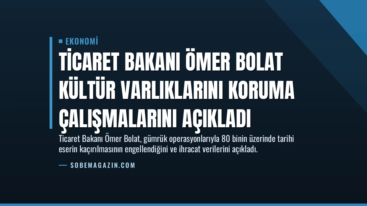 Ticaret Bakanı Ömer Bolat Kültür Varlıklarını Koruma Çalışmalarını Açıkladı