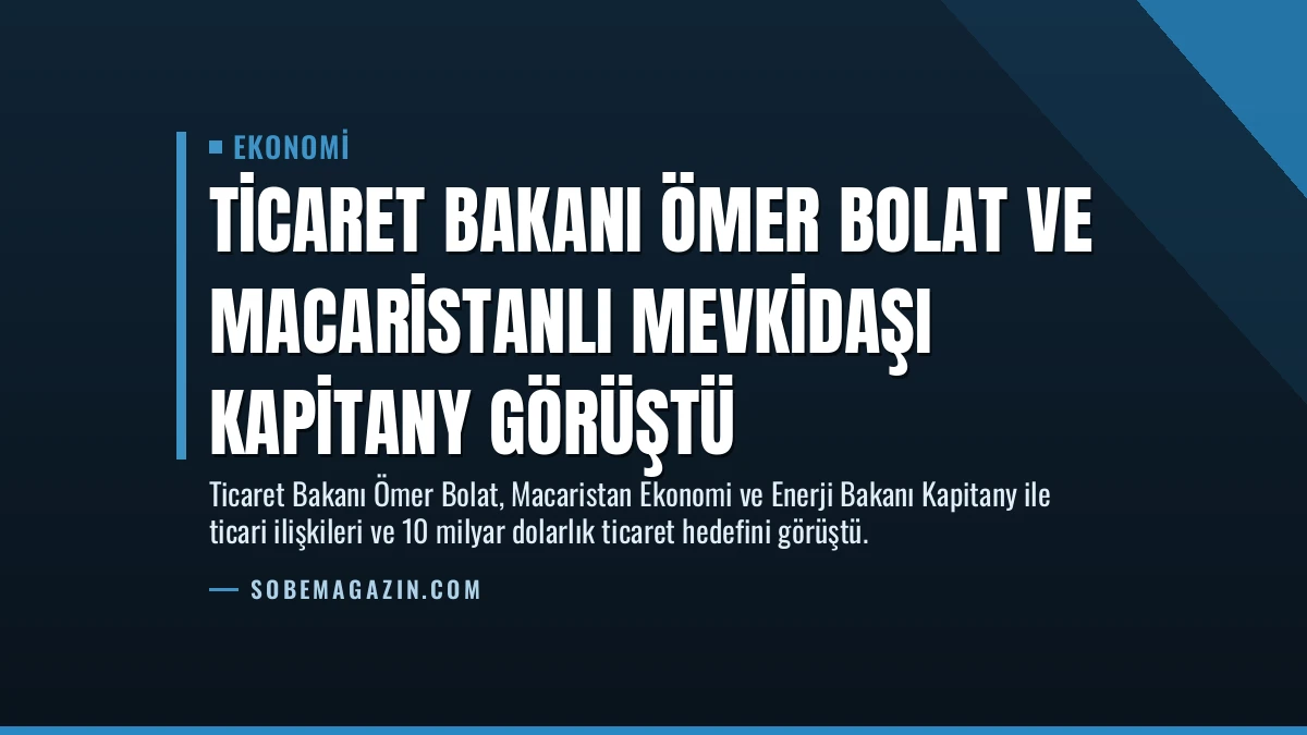 Ticaret Bakanı Ömer Bolat ve Macaristanlı mevkidaşı Kapitany görüştü