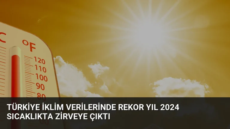 Türkiye İklim Verilerinde Rekor Yıl 2024 Sıcaklıkta Zirveye Çıktı