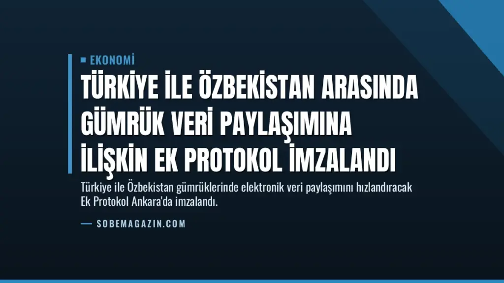 Türkiye ile Özbekistan Arasında Gümrük Veri Paylaşımına İlişkin Ek Protokol İmzalandı