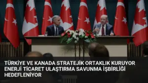 Türkiye ve Kanada Stratejik Ortaklık Kuruyor Enerji Ticaret Ulaştırma Savunma İşbirliği Hedefleniyor