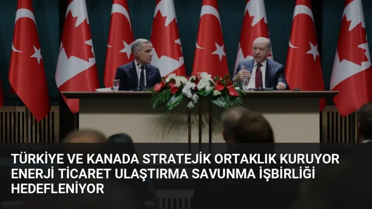 Türkiye ve Kanada Stratejik Ortaklık Kuruyor Enerji Ticaret Ulaştırma Savunma İşbirliği Hedefleniyor