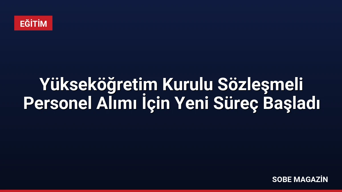 Yükseköğretim Kurulu Sözleşmeli Personel Alımı İçin Yeni Süreç Başladı